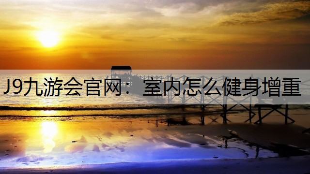 J9九游会官网：室内怎么健身增重